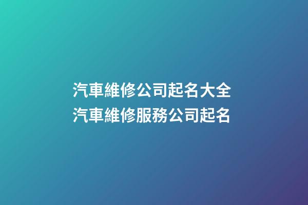 汽車維修公司起名大全 汽車維修服務公司起名-第1張-公司起名-玄機派